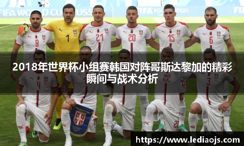 2018年世界杯小组赛韩国对阵哥斯达黎加的精彩瞬间与战术分析