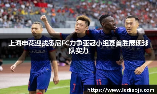 上海申花迎战悉尼FC力争亚冠小组赛首胜展现球队实力