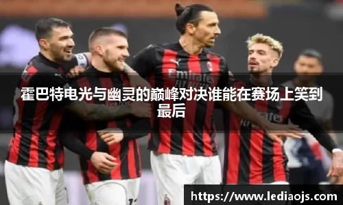 霍巴特电光与幽灵的巅峰对决谁能在赛场上笑到最后